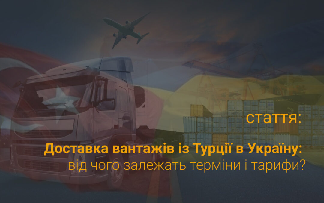 Доставка вантажів з Туреччини в Україну - від чого залежать терміни і тарифи