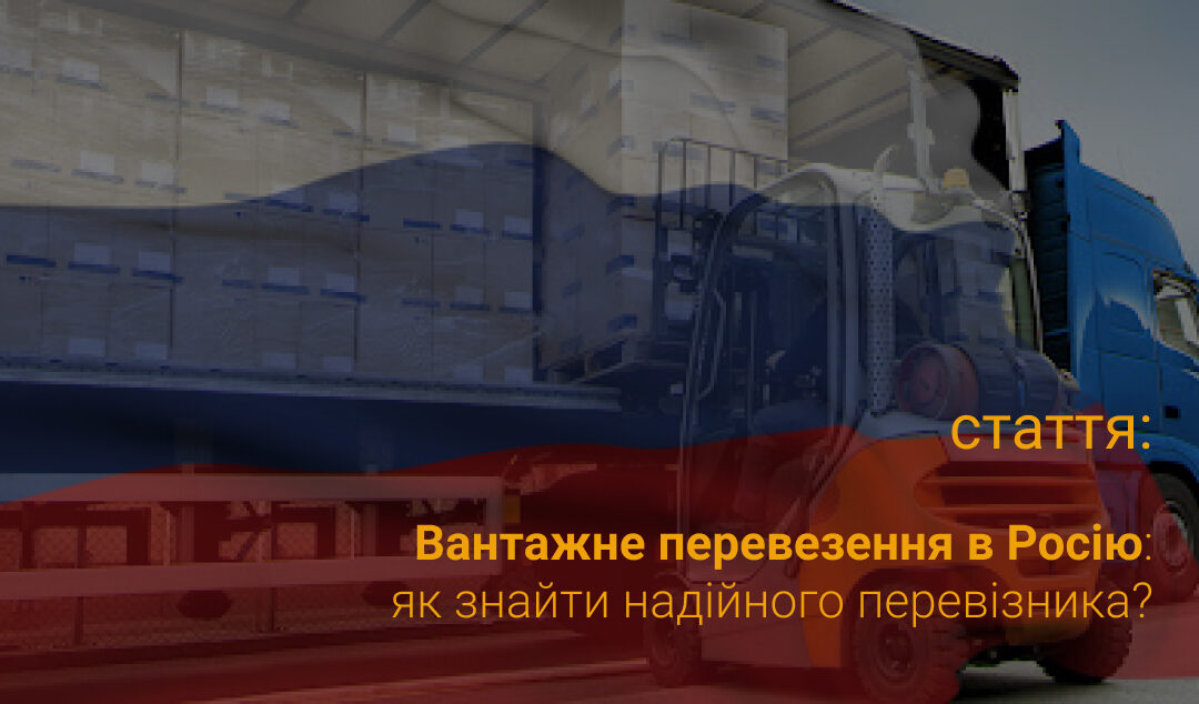 Вантажне перевезення до Росії: як знайти надійного перевізника?